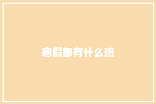 寒假都有什么班 应用文