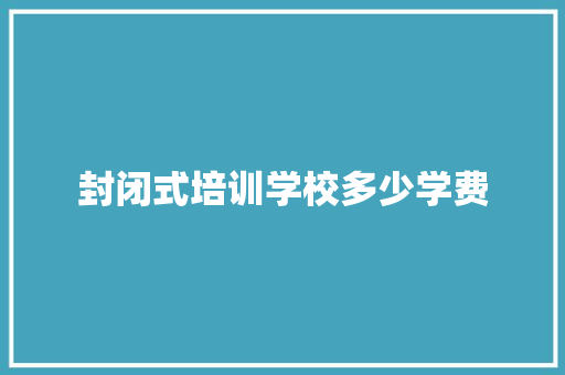 封闭式培训学校多少学费