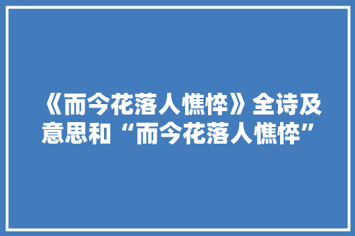《而今花落人憔悴》全诗及意思和“而今花落人憔悴”的拼音注释 诗词鉴赏