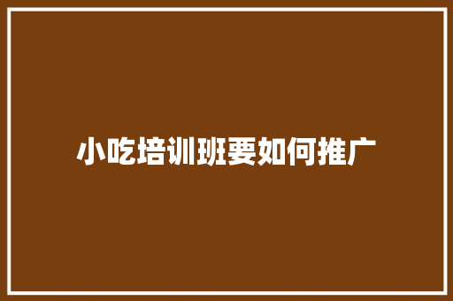 小吃培训班要如何推广