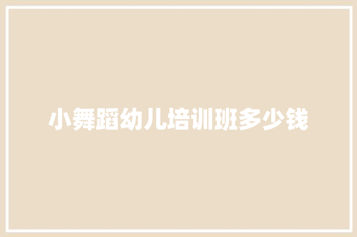 小舞蹈幼儿培训班多少钱