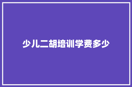 少儿二胡培训学费多少