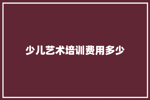 少儿艺术培训费用多少