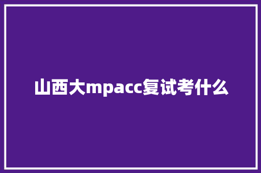 山西大mpacc复试考什么