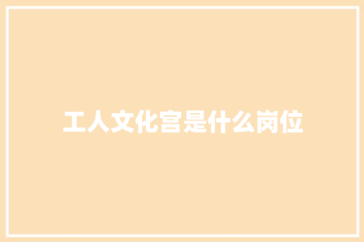 工人文化宫是什么岗位