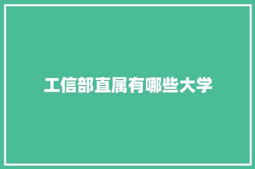 工信部直属有哪些大学 职场写作