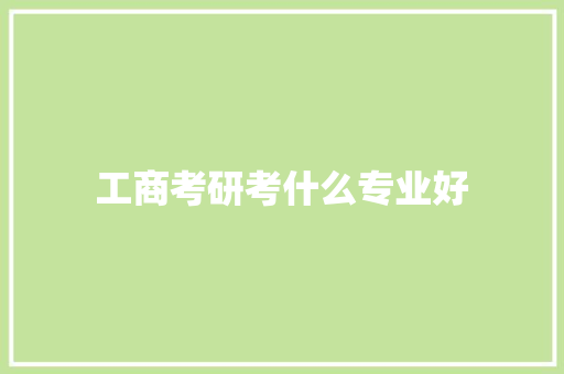 工商考研考什么专业好