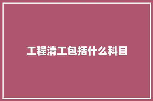 工程清工包括什么科目