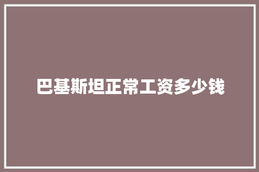 巴基斯坦正常工资多少钱