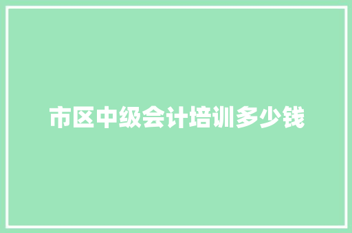市区中级会计培训多少钱