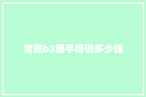 常熟b2新手培训多少钱