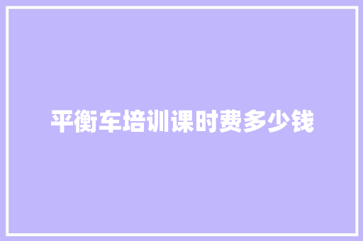 平衡车培训课时费多少钱