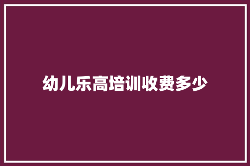 幼儿乐高培训收费多少