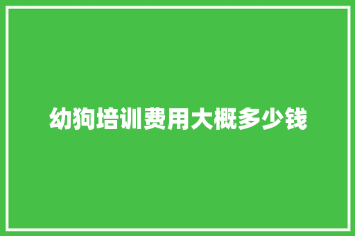 幼狗培训费用大概多少钱