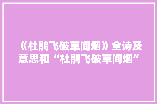 《杜鹃飞破草间烟》全诗及意思和“杜鹃飞破草间烟”的拼音注释 诗词鉴赏