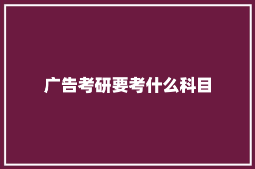 广告考研要考什么科目