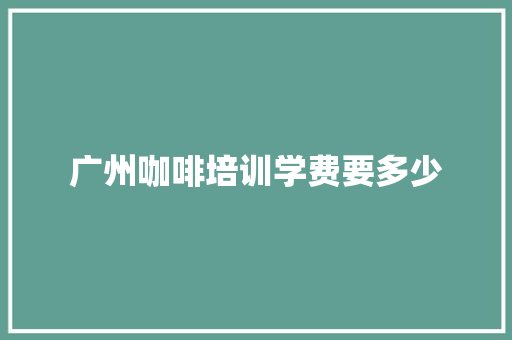 广州咖啡培训学费要多少