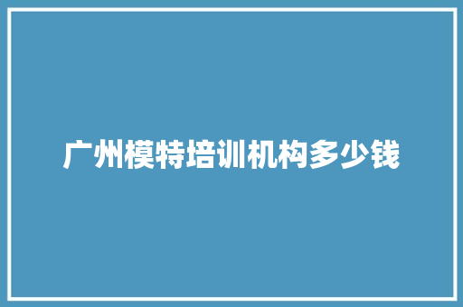广州模特培训机构多少钱
