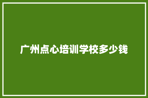 广州点心培训学校多少钱