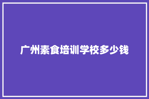 广州素食培训学校多少钱