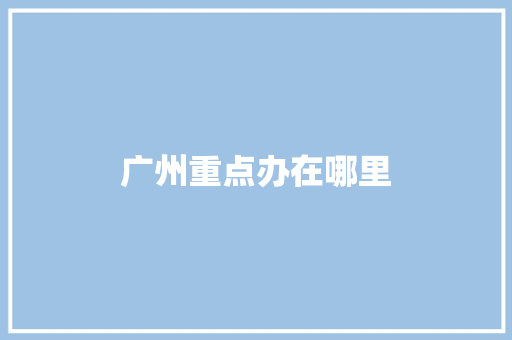 广州重点办在哪里
