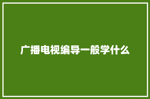 广播电视编导一般学什么