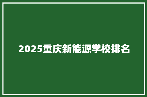2025重庆新能源学校排名
