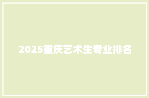 2025重庆艺术生专业排名