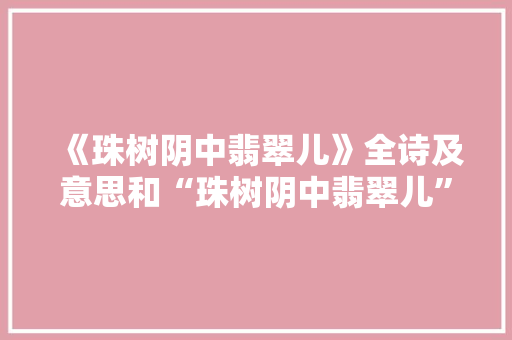 《珠树阴中翡翠儿》全诗及意思和“珠树阴中翡翠儿”的拼音注释