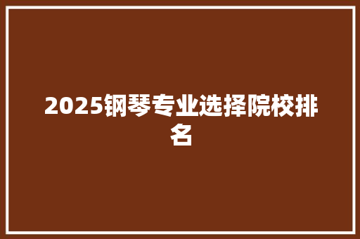 2025钢琴专业选择院校排名