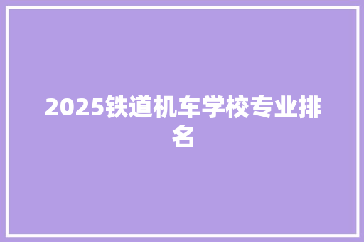 2025铁道机车学校专业排名