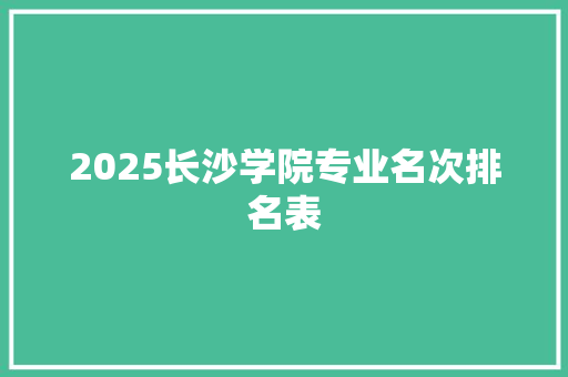 2025长沙学院专业名次排名表