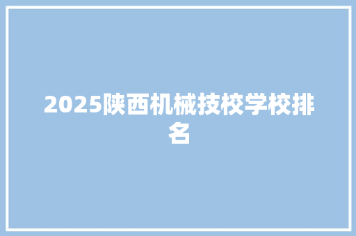 2025陕西机械技校学校排名
