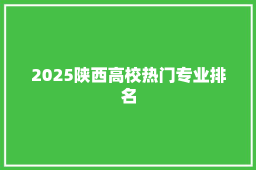 2025陕西高校热门专业排名