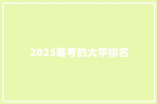 2025难考的大学排名