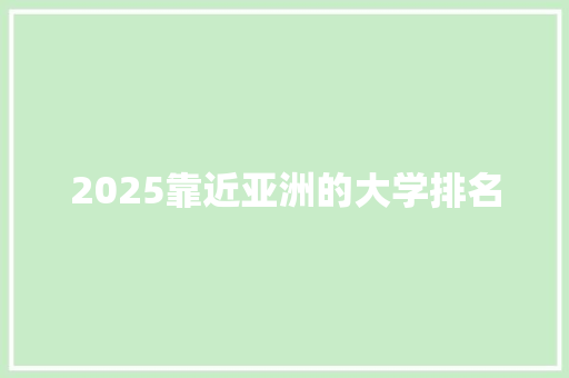 2025靠近亚洲的大学排名