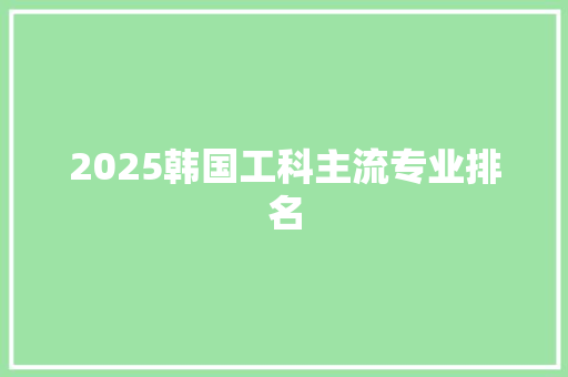2025韩国工科主流专业排名