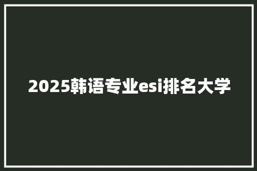2025韩语专业esi排名大学