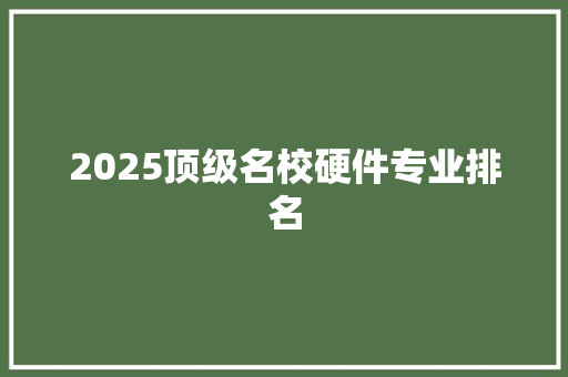 2025顶级名校硬件专业排名