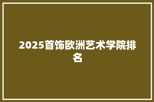 2025首饰欧洲艺术学院排名