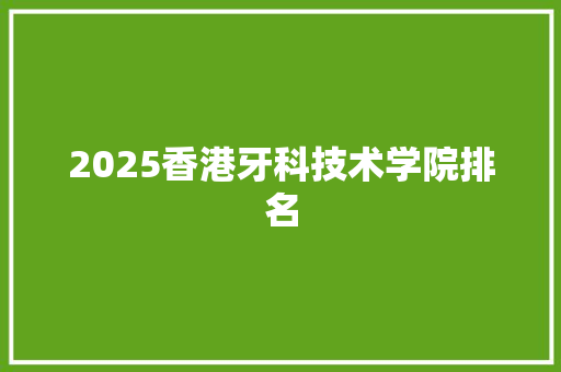 2025香港牙科技术学院排名