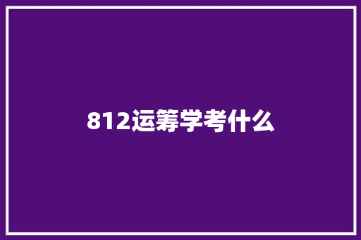812运筹学考什么