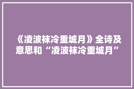 《凌波袜冷重城月》全诗及意思和“凌波袜冷重城月”的拼音注释 诗词鉴赏