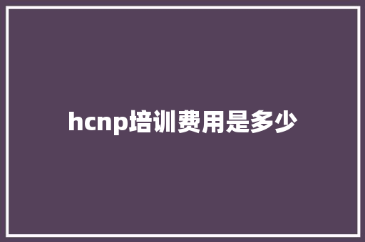 hcnp培训费用是多少
