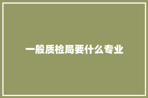 一般质检局要什么专业
