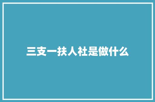 三支一扶人社是做什么 应用文