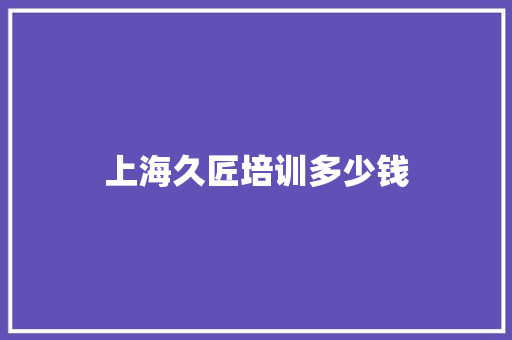 上海久匠培训多少钱