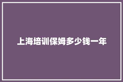 上海培训保姆多少钱一年