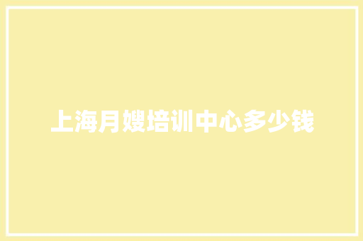上海月嫂培训中心多少钱