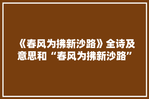 《春风为拂新沙路》全诗及意思和“春风为拂新沙路”的拼音注释